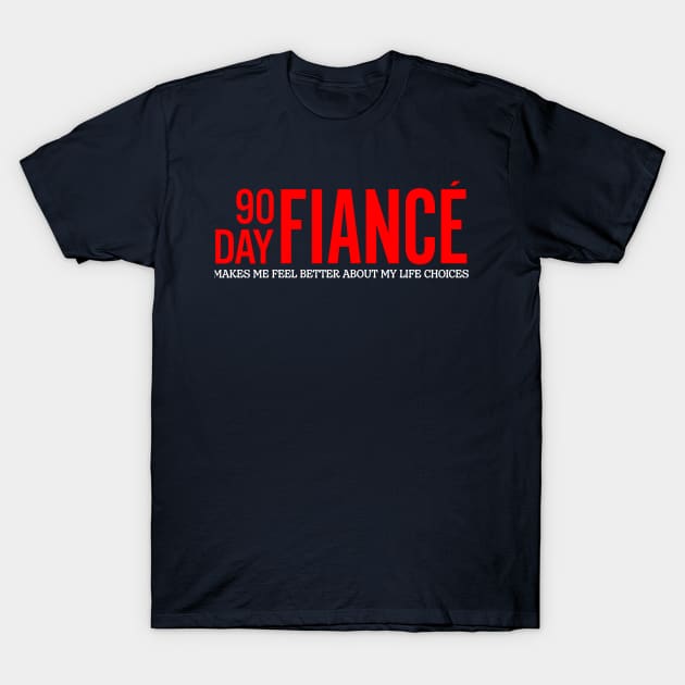 90 Day Fiance Makes Me Feel Better About My Life Choices T-Shirt by Generic Brand